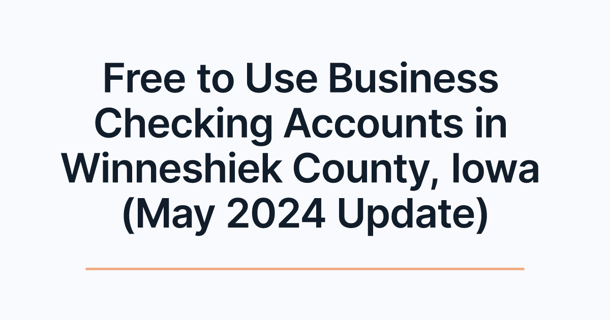 Free to Use Business Checking Accounts in Winneshiek County, Iowa (May 2024 Update)